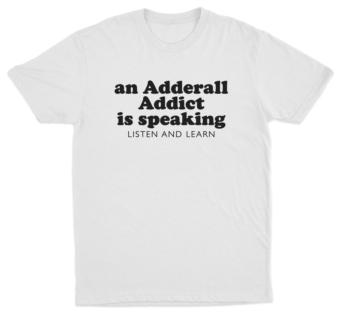 An Adderall Addict Is Speaking Listen And Learn T-Shirt