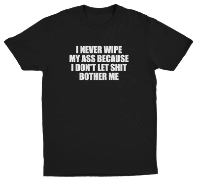 I Never Wipe My Ass Because I Don't Let Shit Bother Me T-Shirt