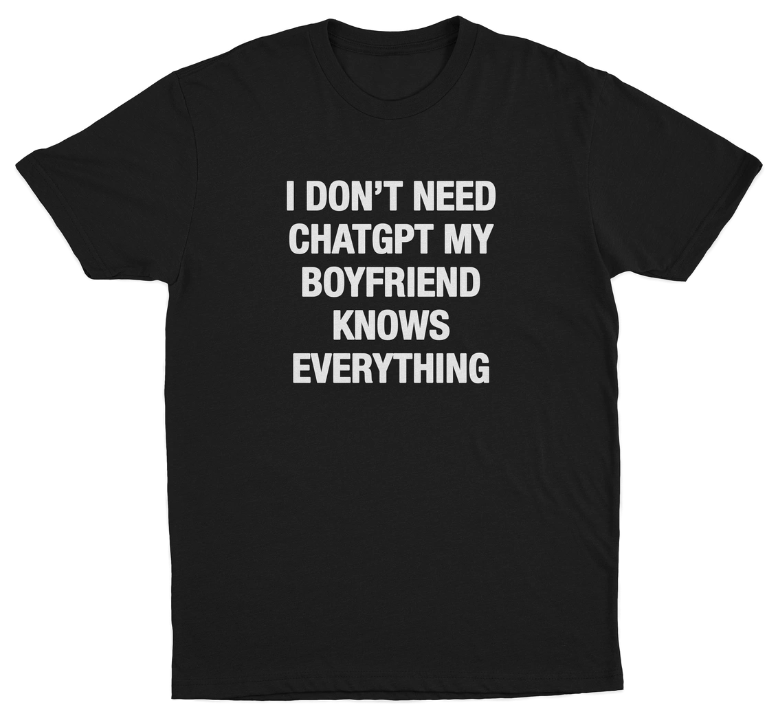 I Don't Need ChatGPT My Boyfriend Knows Everything T-Shirt