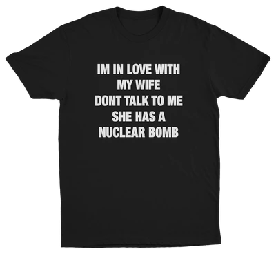 I'm In Love With My Wife Don't Talk To Me She Has A Nuclear Bomb T-Shirt