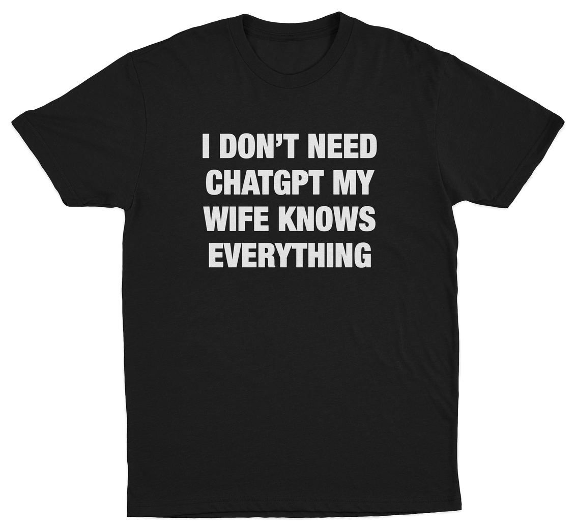 I Don’t Need ChatGPT My Wife Knows Everything T-Shirt