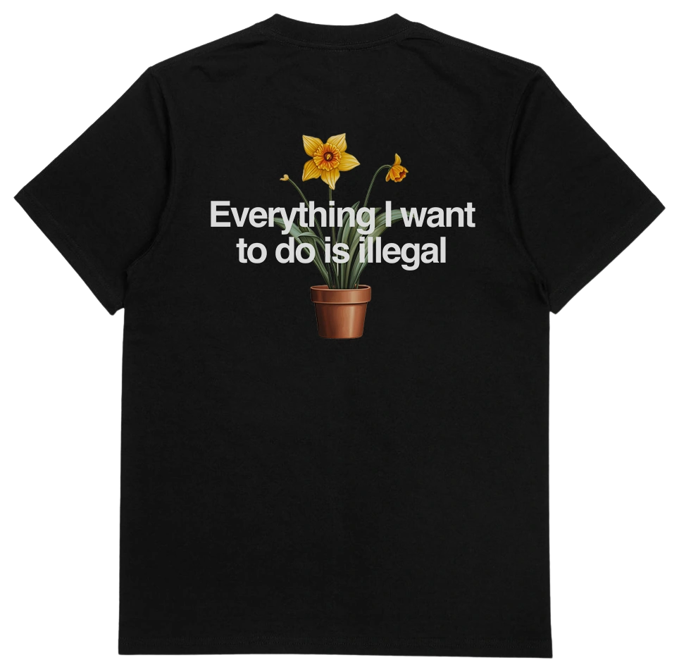 The Everything I Want To Do Is Illegal T-Shirt (Backprint) is a black 100% cotton tee with a potted yellow daffodil and "Everything I want to do is illegal" in white above the flower on the back.