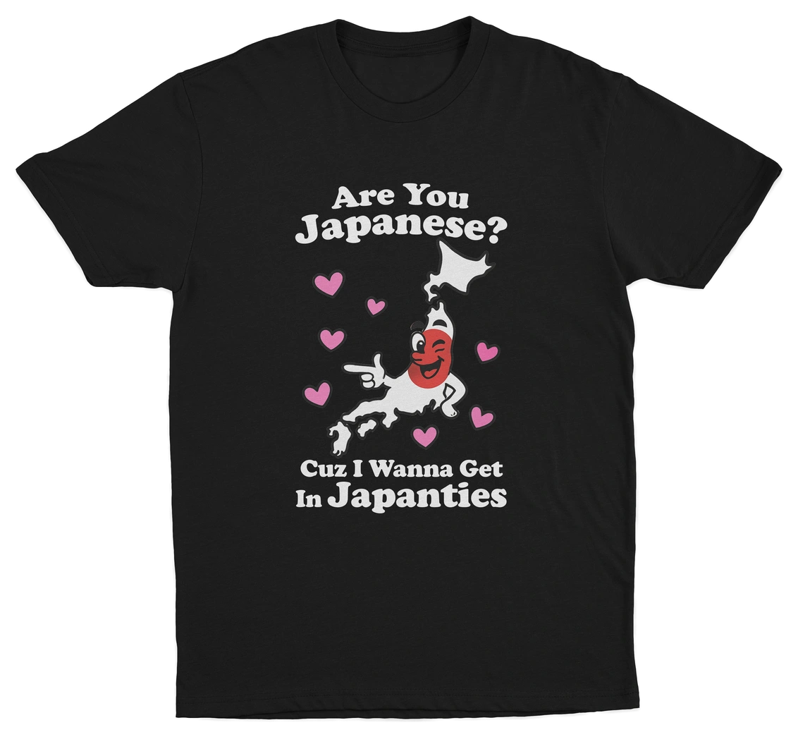 Are You Japanese Cuz I Wanna Get In Japanties T-Shirt
