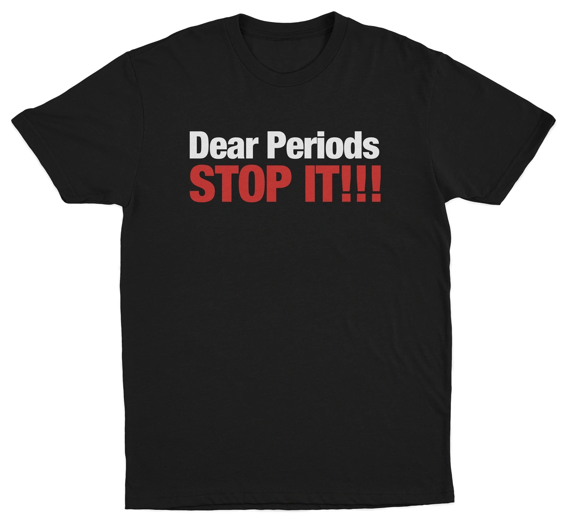 Dear Periods Stop It T-Shirt