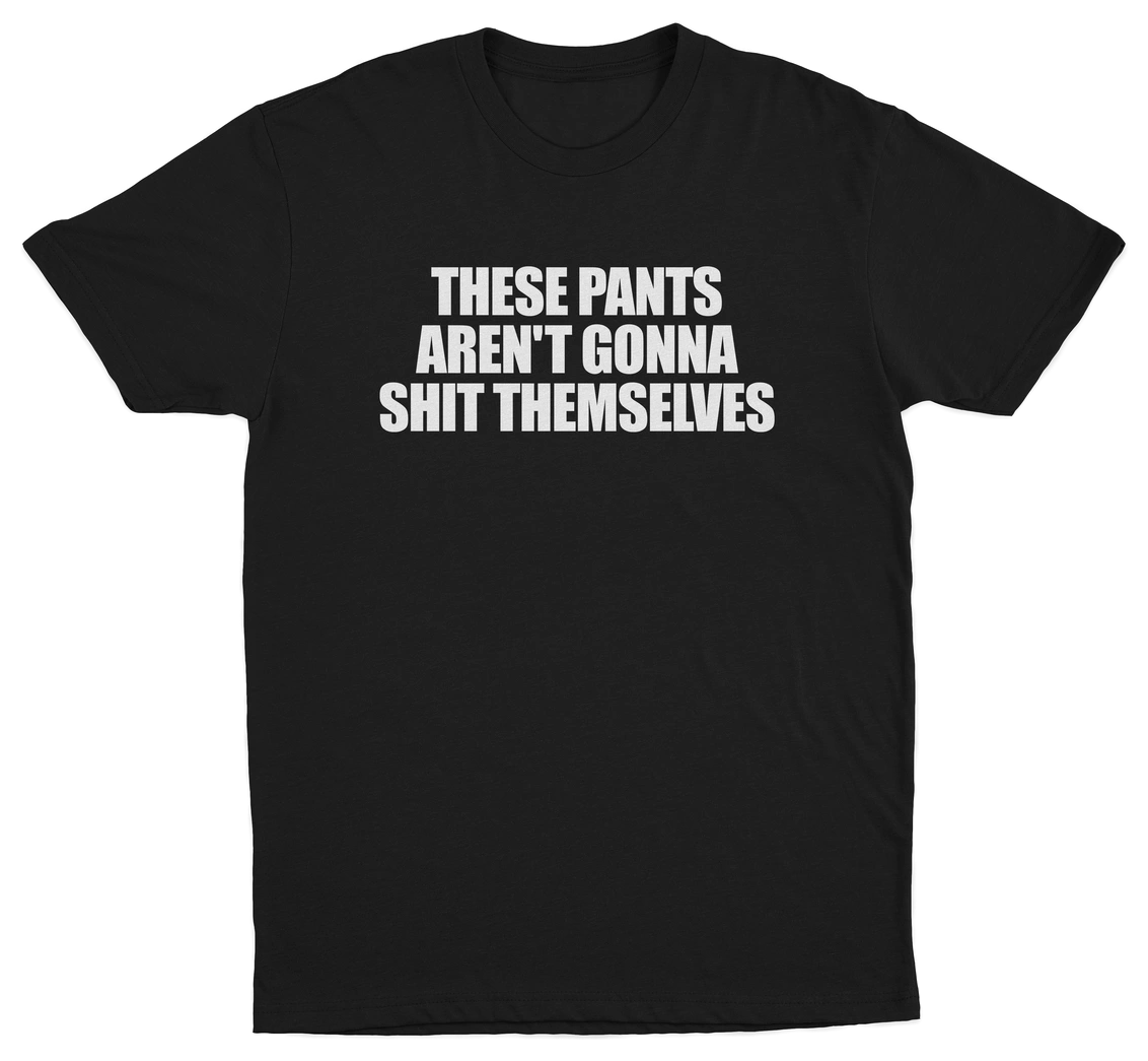 These Pants Aren't Gonna Shit Themselves T-Shirt
