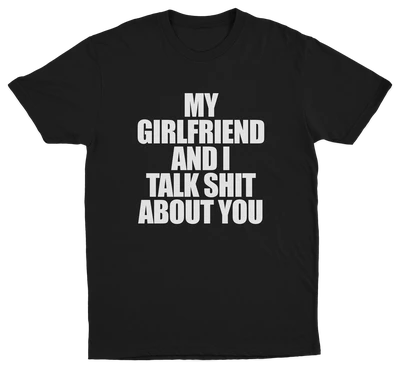 My Girlfriend And I Talk Shit About You T-Shirt