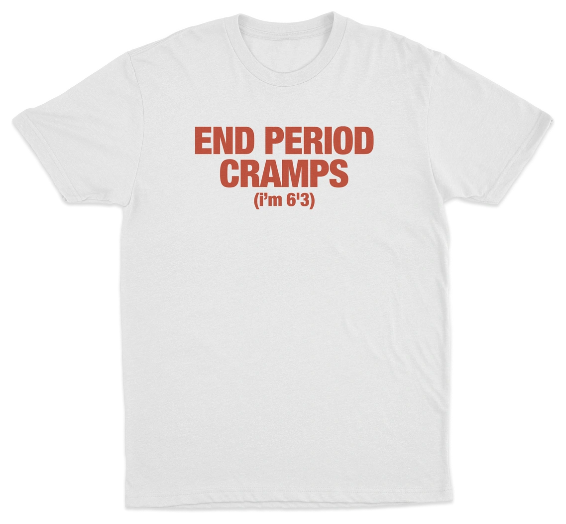 End Period Cramps (I'm 6'3) T-Shirt