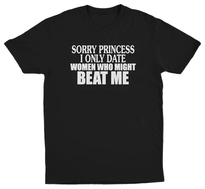 Sorry Princess I Only Date Women Who Beat Me T-Shirt