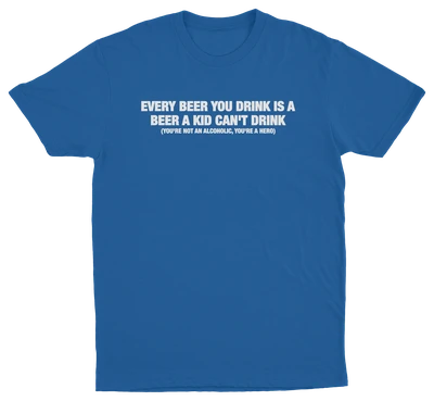 Every Beer You Drink Is A Beer A Kid Can't Drink T-Shirt