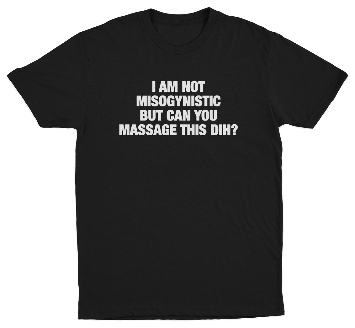 I'm Not Misogynistic But Can You Massage This Dih T-Shirt