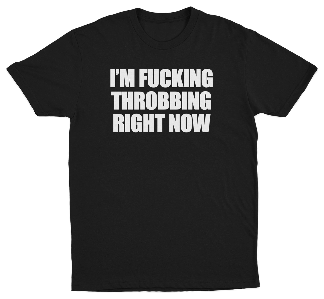 I'm Fucking Throbbing Right Now T-Shirt
