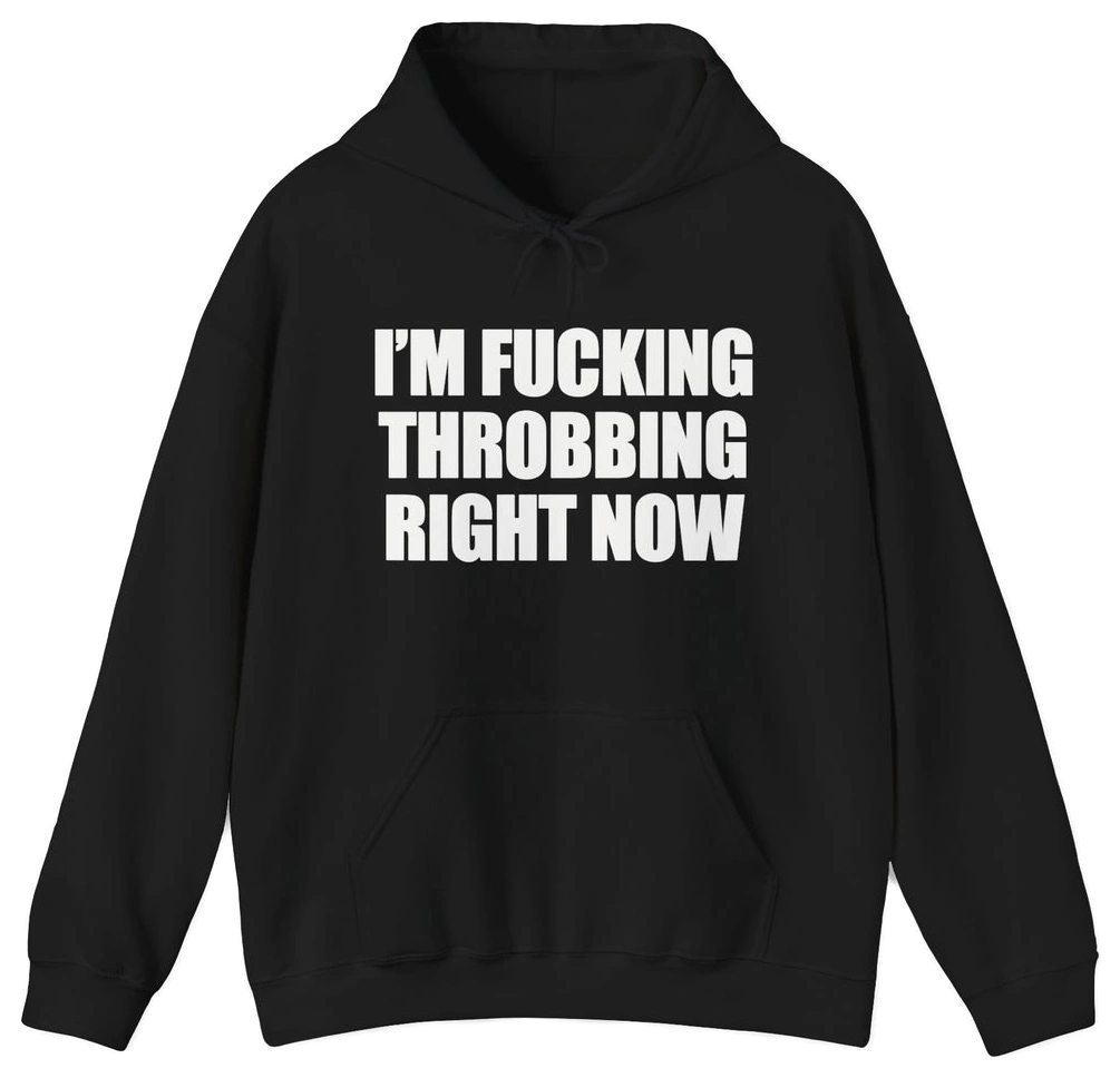 I'm Fucking Throbbing Right Now Hoodie