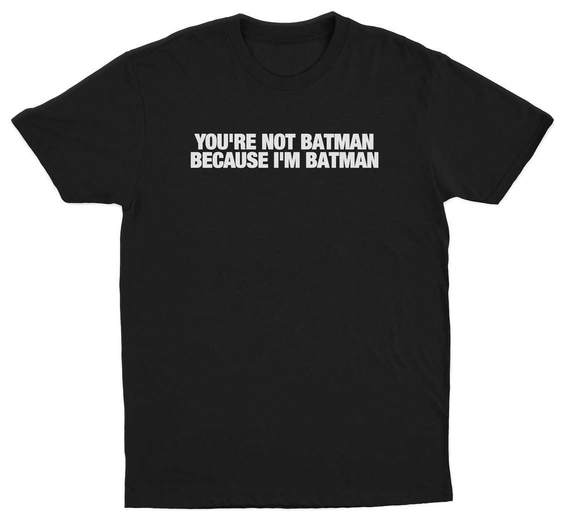 You're Not Batman Because I'm Batman T-Shirt