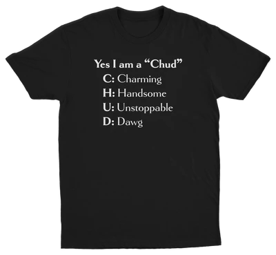 Yes I Am A Chud (Charming, Handsome, Unstoppable, Dawg) T-Shirt