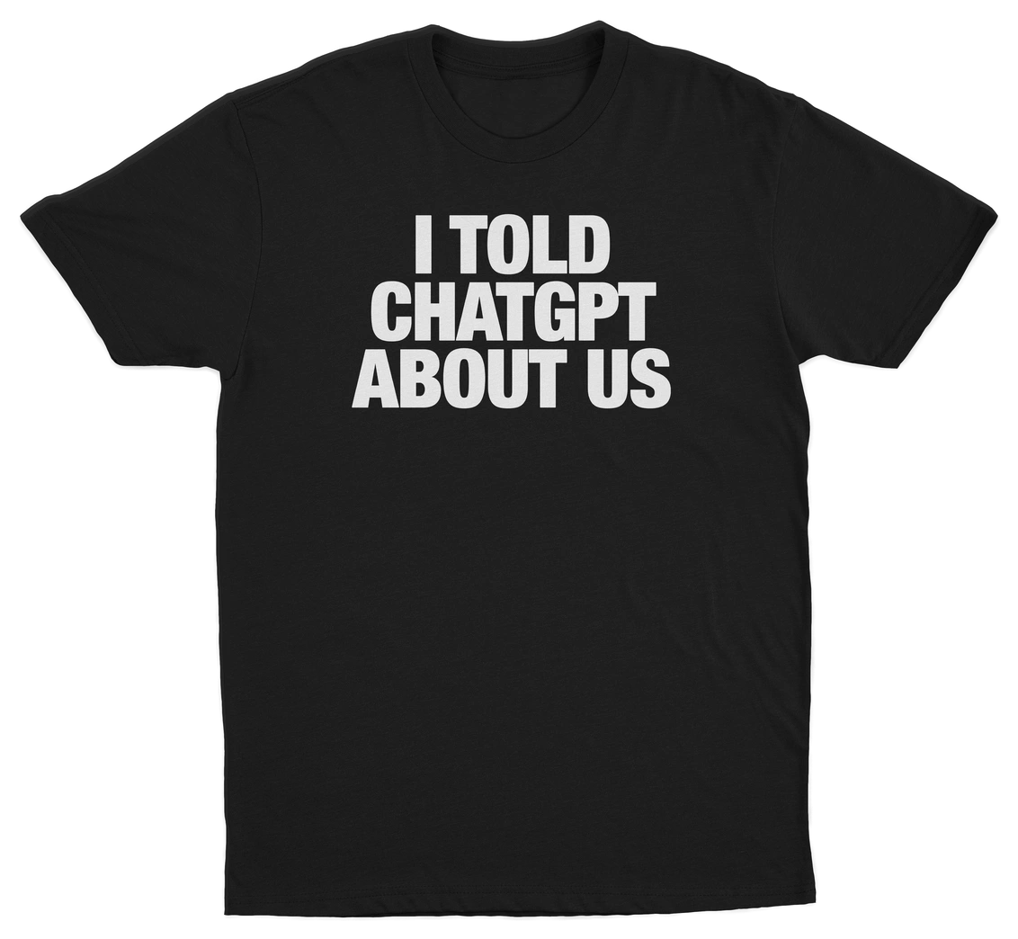 I Told ChatGPT About Us T-Shirt