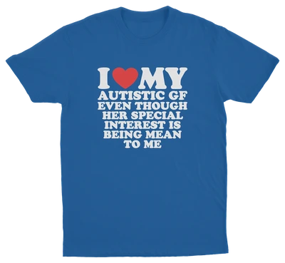 I Heart My Autistic GF Even Though Her Special Interest Is Being Mean To Me T-Shirt
