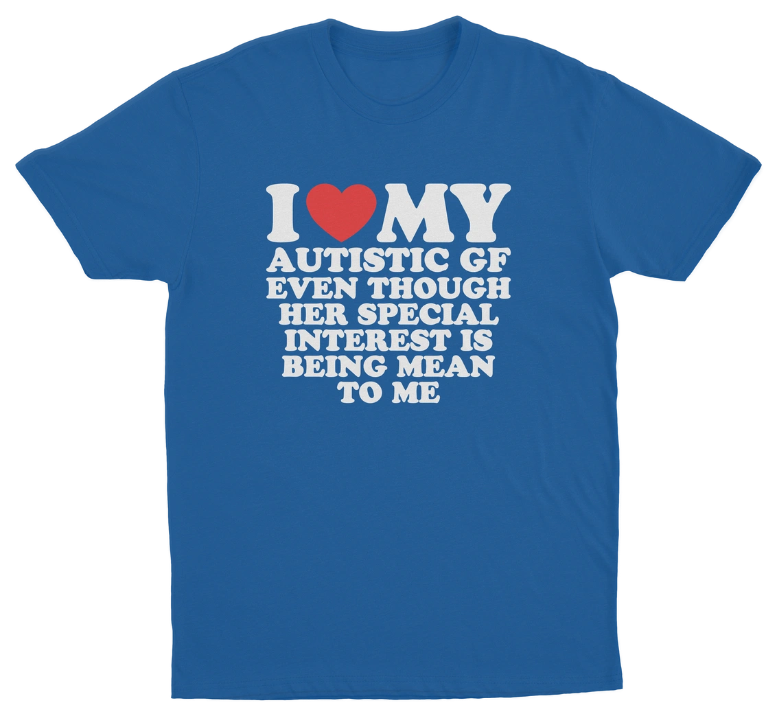 I Heart My Autistic GF Even Though Her Special Interest Is Being Mean To Me T-Shirt