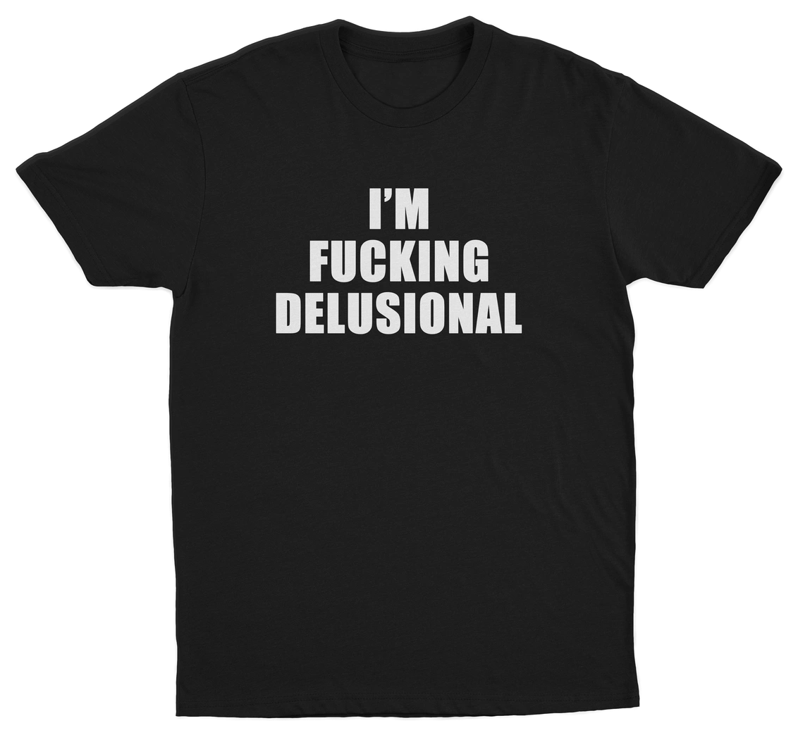 I'm Fucking Delusional T-Shirt