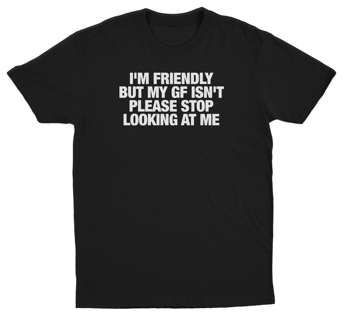 I'm Friendly But My GF Isn't Please Stop Looking At Me T-Shirt