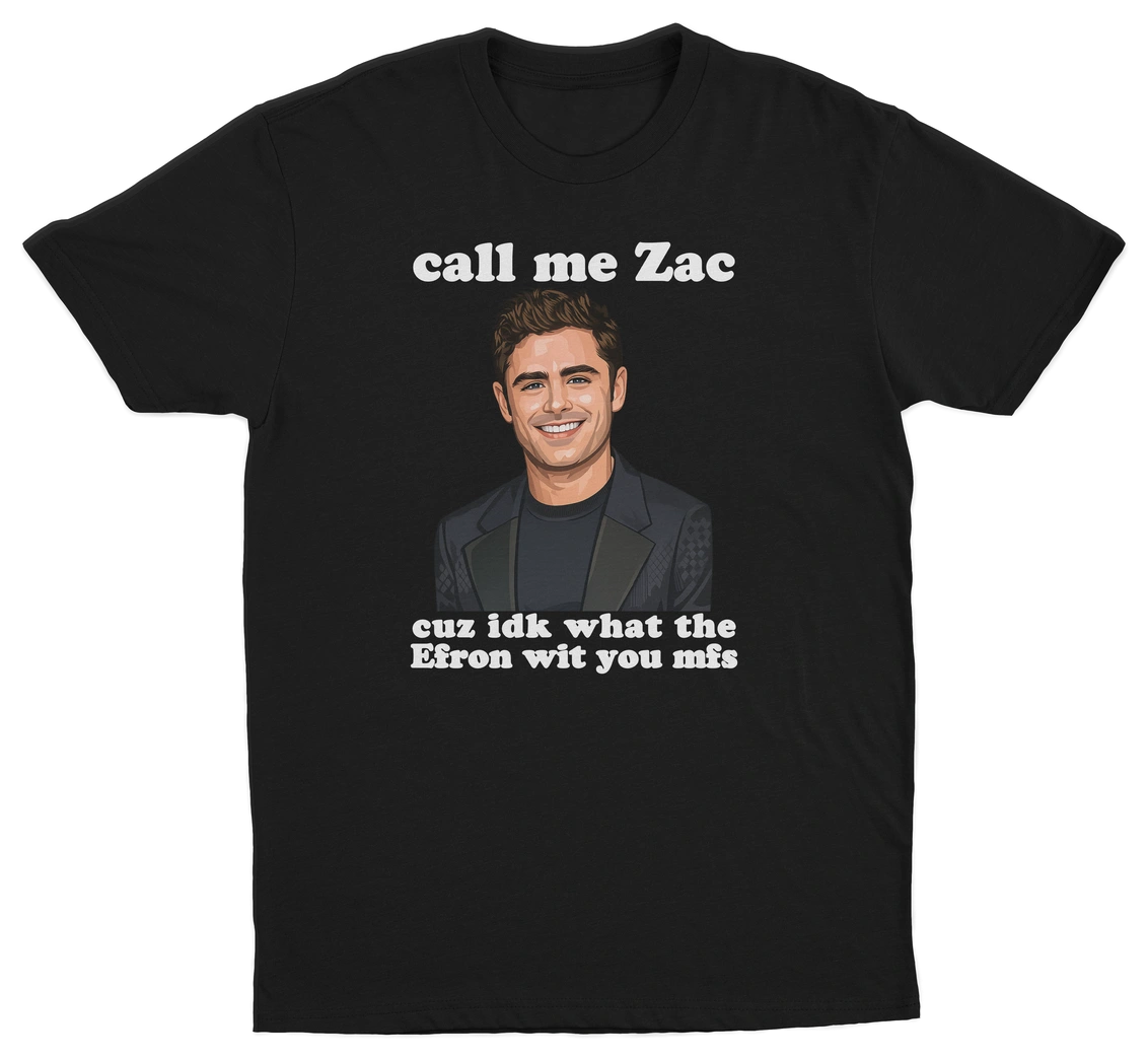 Call Me Zac Cuz IDK What The Efron With You MFs T-Shirt