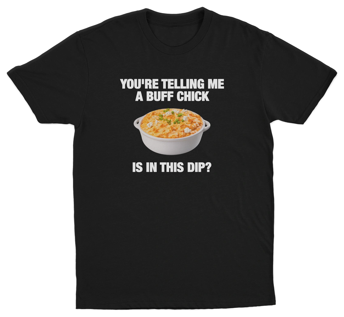 You're Telling Me A Buff Chick Is In This Dip T-Shirt