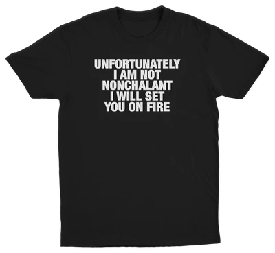Unfortunately I Am Not Nonchalant I Will Set You On Fire T-Shirt