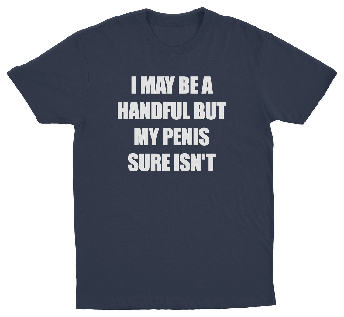 I May Be A Handful But My Penis Sure Isn't T-Shirt