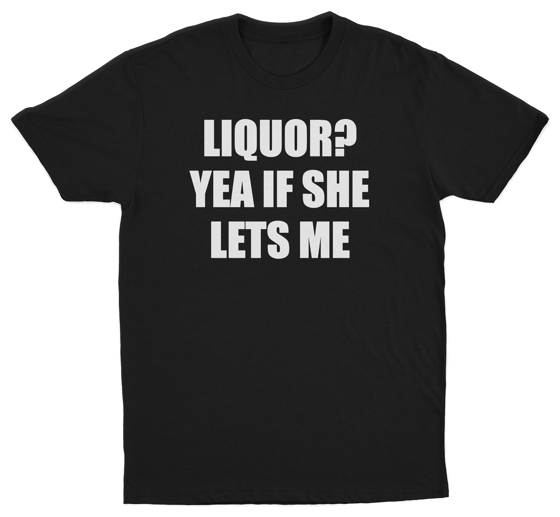 Liquor Yea If She Lets Me T-Shirt