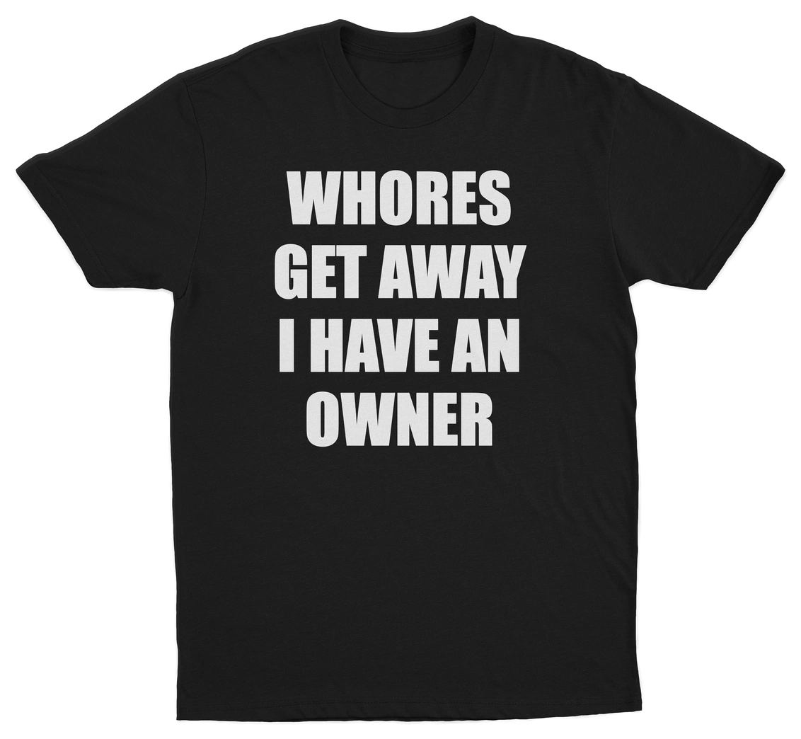 Whores Get Away I Have An Owner T-Shirt