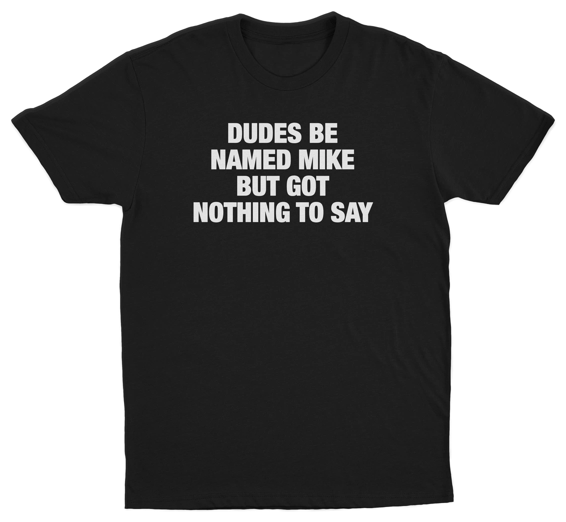 Dudes Be Named Mike But Got Nothing To Say T-Shirt