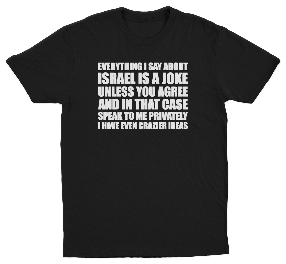Everything I Say About Israel Is A Joke Unless You Agree T-Shirt