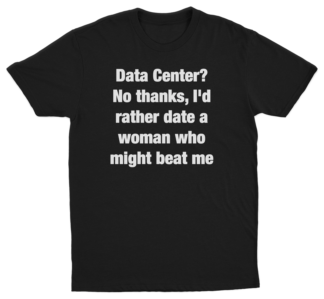 Data Center? No Thanks, I'd Rather Date A Woman Who Might Beat Me T-Shirt