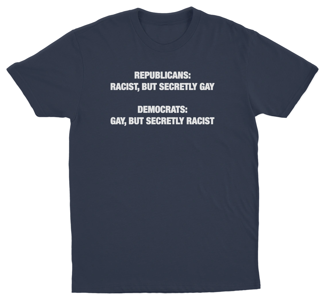 Republican Racist But Secretly Gay / Democrats Gay But Secretly Racist T-Shirt