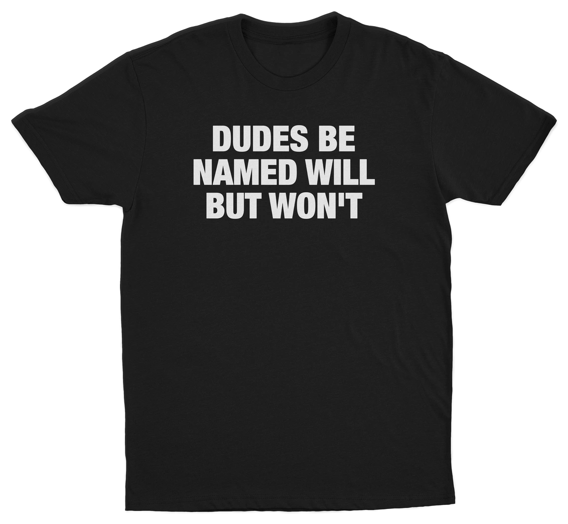 Dudes Be Named Will But Won't T-Shirt