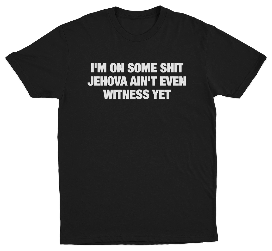 I'm On Some Shit Jehova Ain't Even Witness Yet T-Shirt