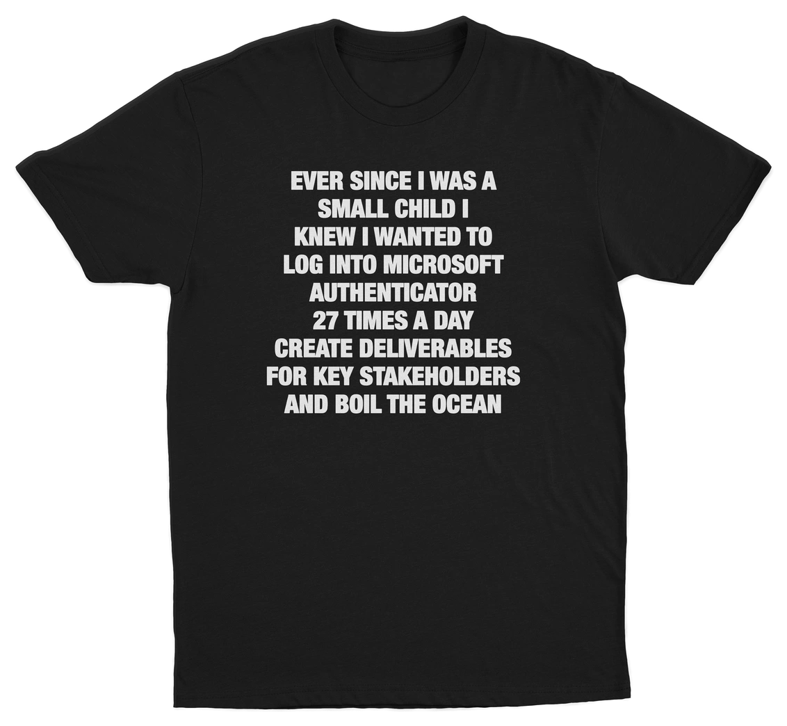 Ever Since I Was A Small Child I Knew I Wanted To Log Into Microsoft Authenticator 27 Times A Day, Create Deliverables For Key Stakeholders, And Boil The Ocean T-Shirt