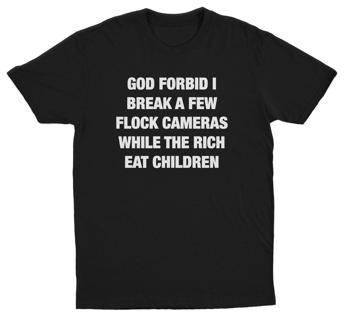 God Forbid I Break A Few Flock Cameras While The Rich Eat Children T-Shirt