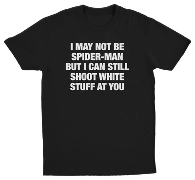 I May Not Be Spider-Man But I Can Still Shoot White Stuff At You T-Shirt