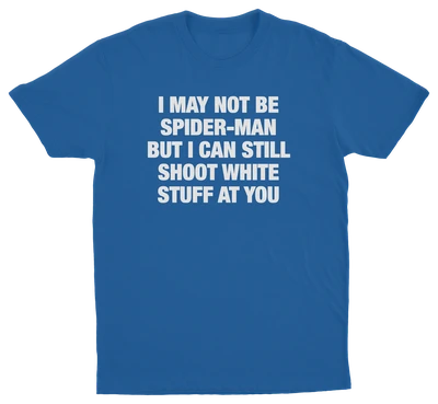 I May Not Be Spider-Man But I Can Still Shoot White Stuff At You T-Shirt