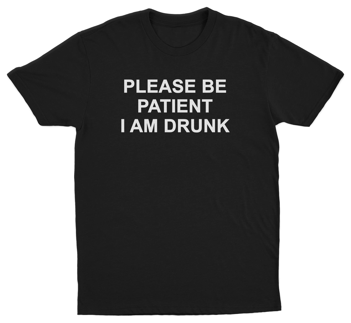 Please Be Patient I Am Drunk T-Shirt