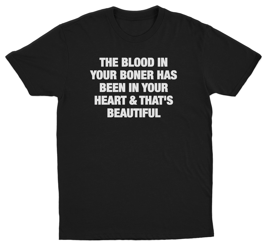 The Blood In Your Boner Has Been In Your Heart & That's Beautiful T-Shirt