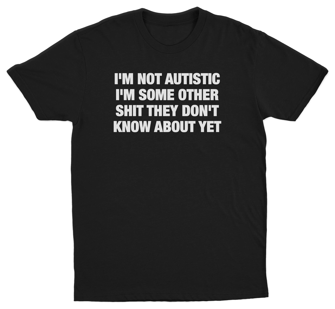 I'm Not Autistic I'm Some Other Shit They Don't Know About Yet T-Shirt