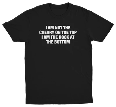I Am Not The Cherry On The Top I Am The Rock At The Bottom T-Shirt