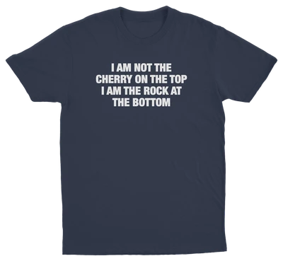 I Am Not The Cherry On The Top I Am The Rock At The Bottom T-Shirt