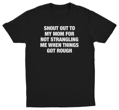 Shout Out To My Mom For Not Strangling Me When Things Got Rough T-Shirt