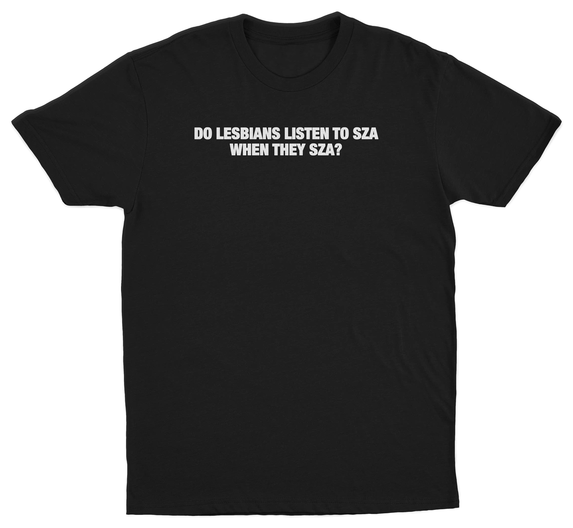 Do Lesbians Listen To SZA When They SZA T-Shirt